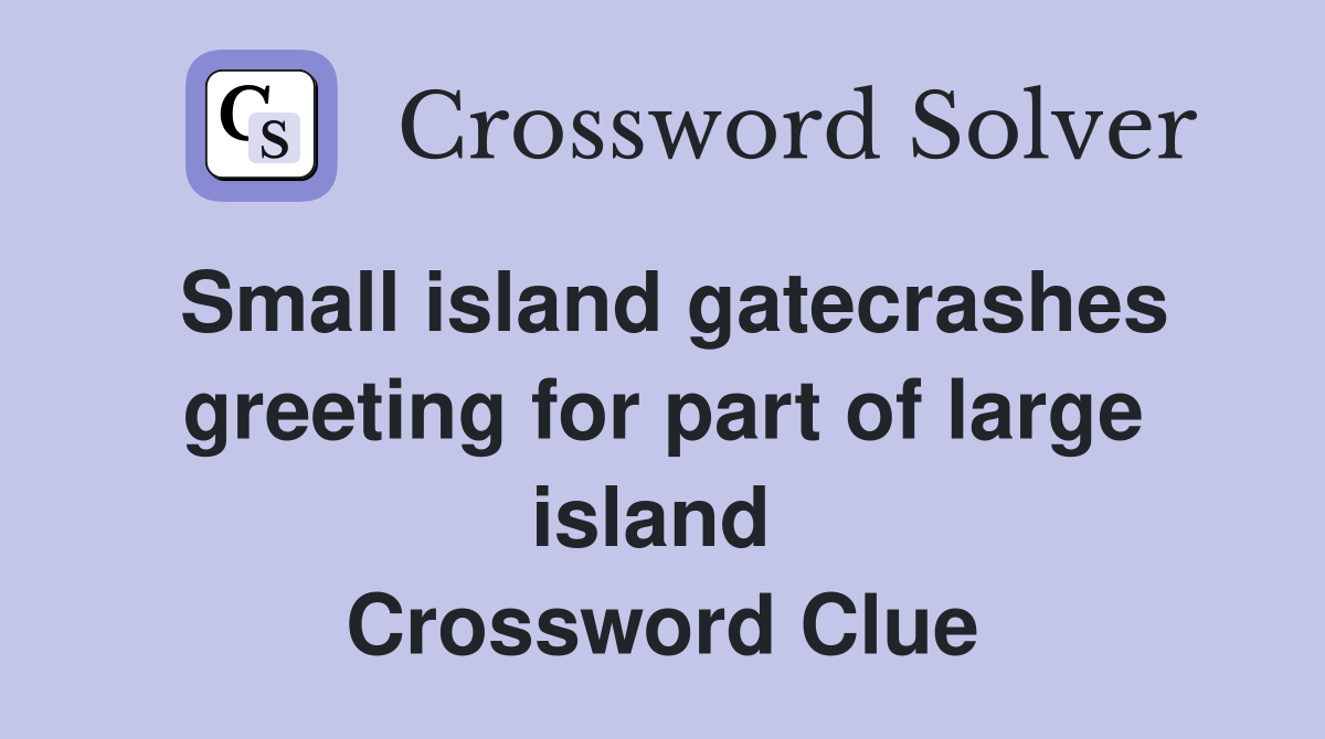 Small island gatecrashes greeting for part of large island  Crossword Clue