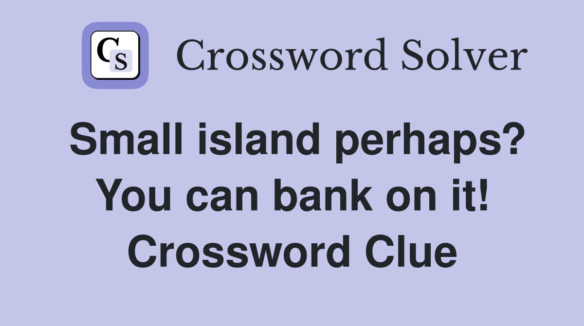Small island perhaps? You can bank on it! Crossword Clue