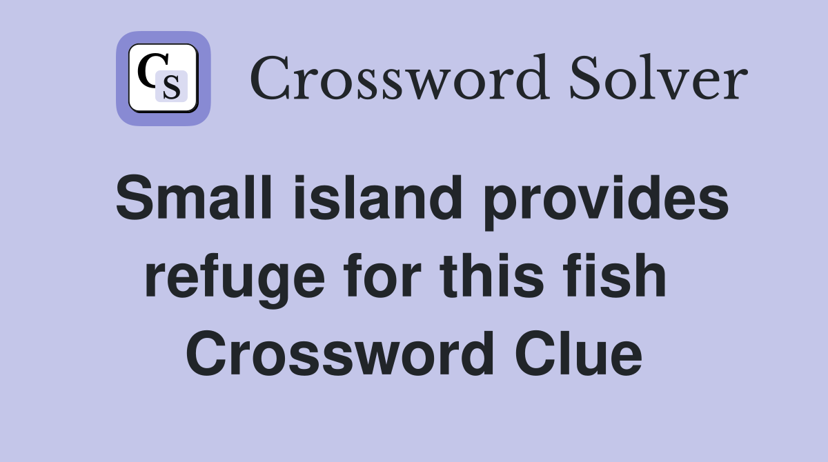 Small island provides refuge for this fish  Crossword Clue