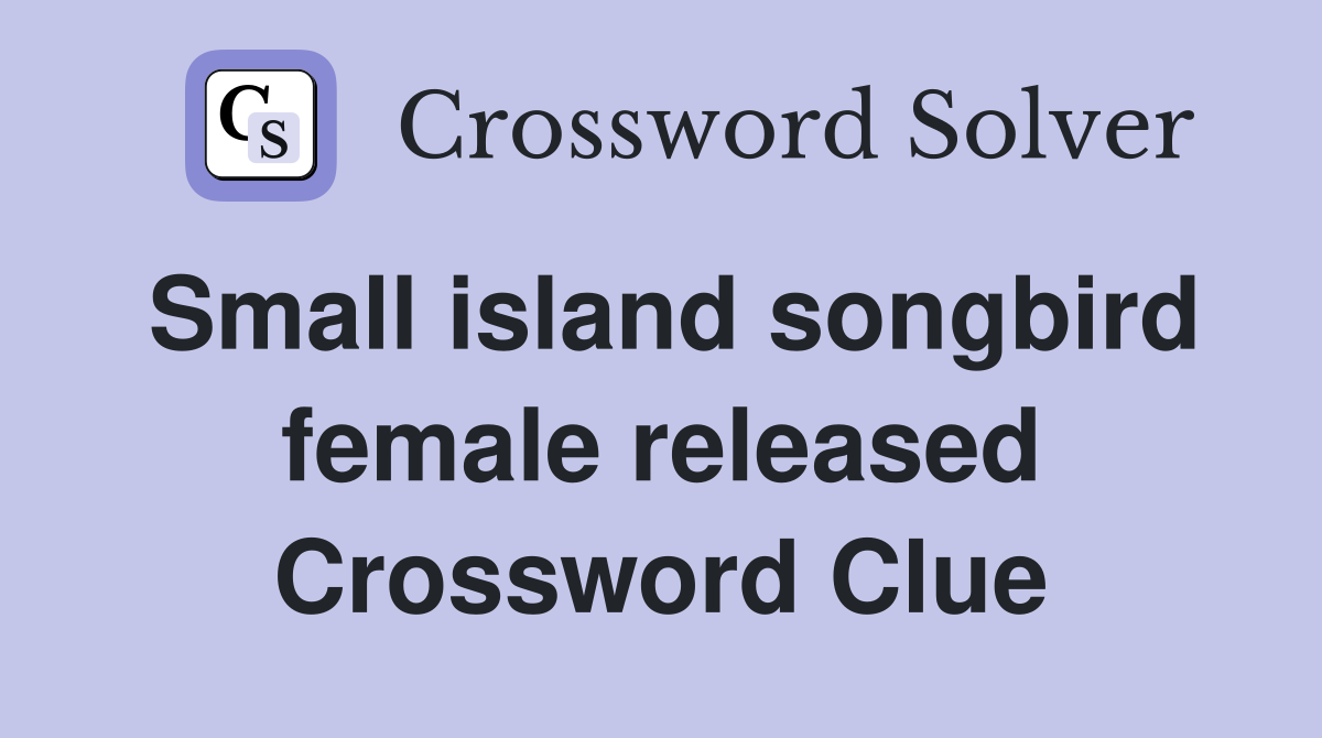 Small island songbird female released Crossword Clue