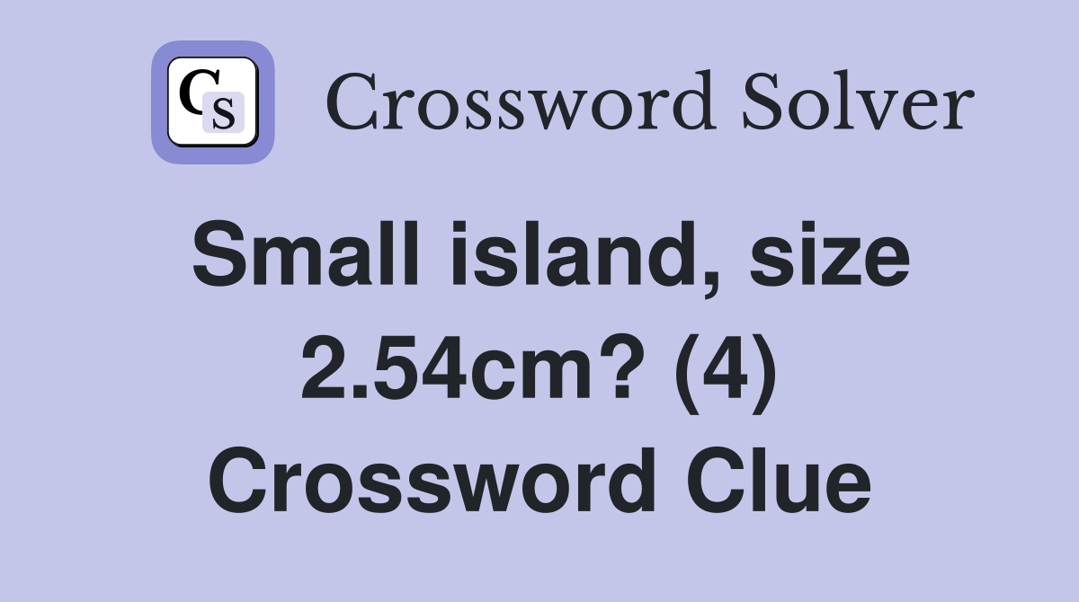 Small island, size 2.54cm? (4) Crossword Clue