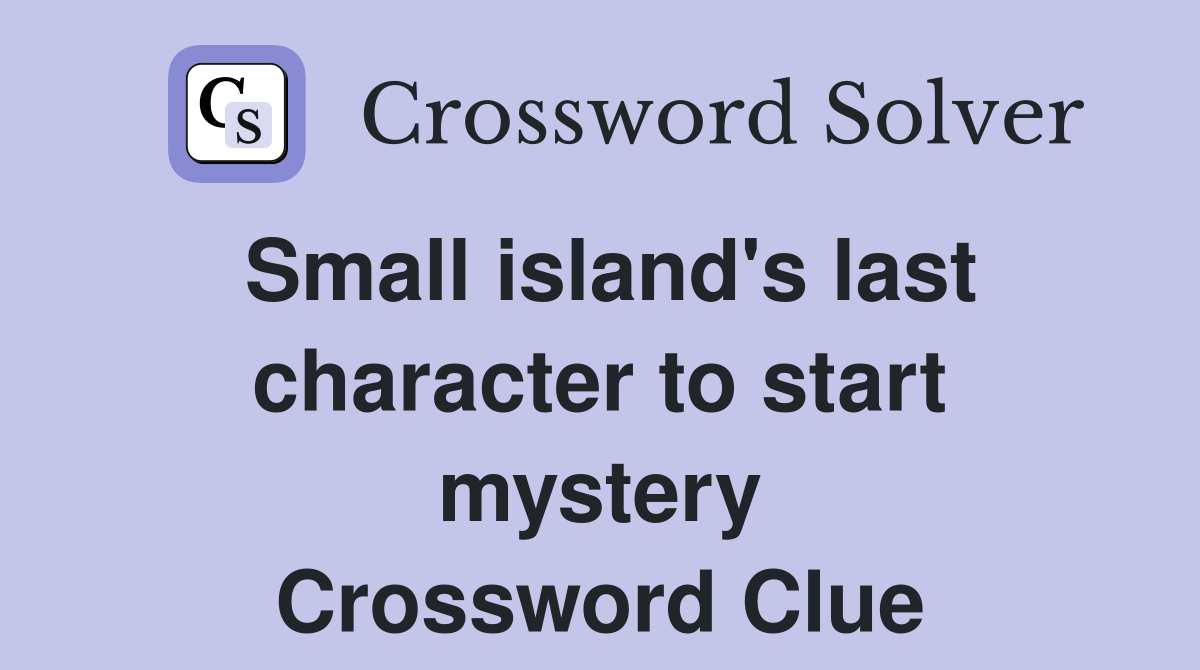 Small island's last character to start mystery Crossword Clue