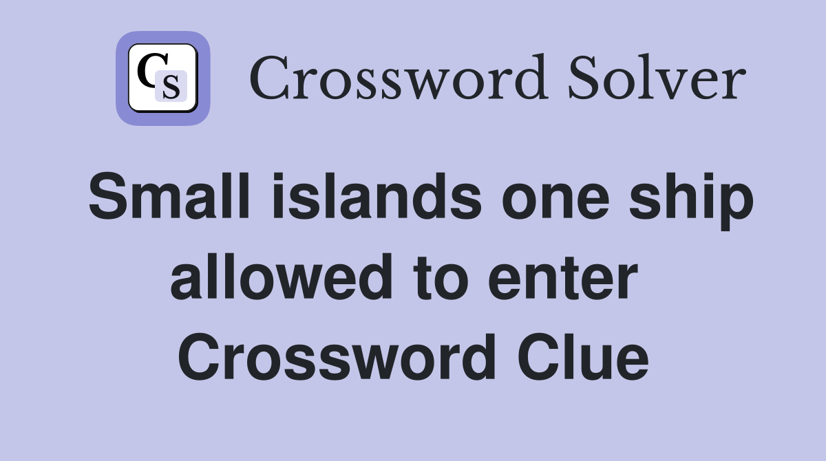 Small islands one ship allowed to enter  Crossword Clue
