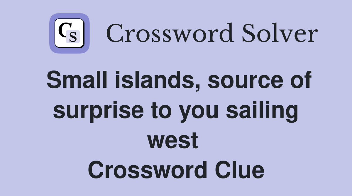 Small islands, source of surprise to you sailing west  Crossword Clue