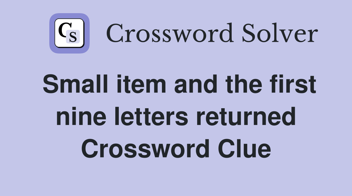 Small item and the first nine letters returned Crossword Clue
