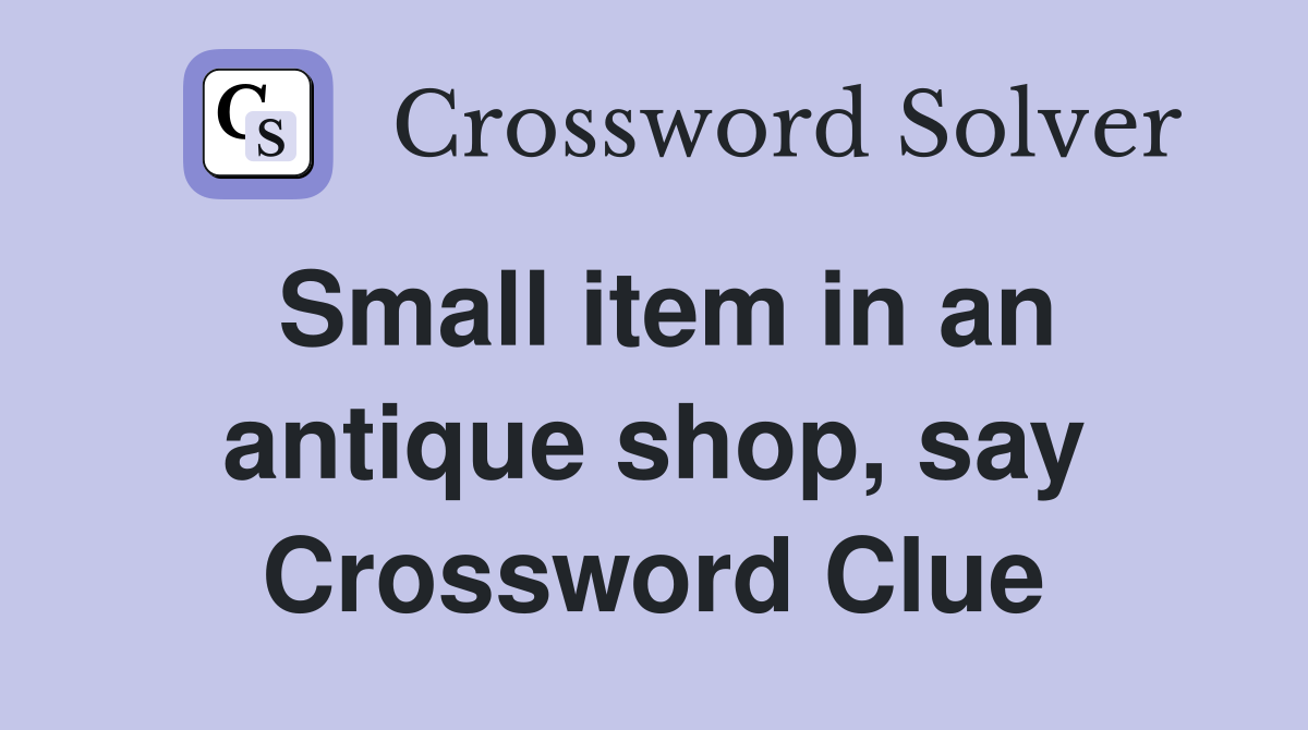 Small item in an antique shop, say Crossword Clue