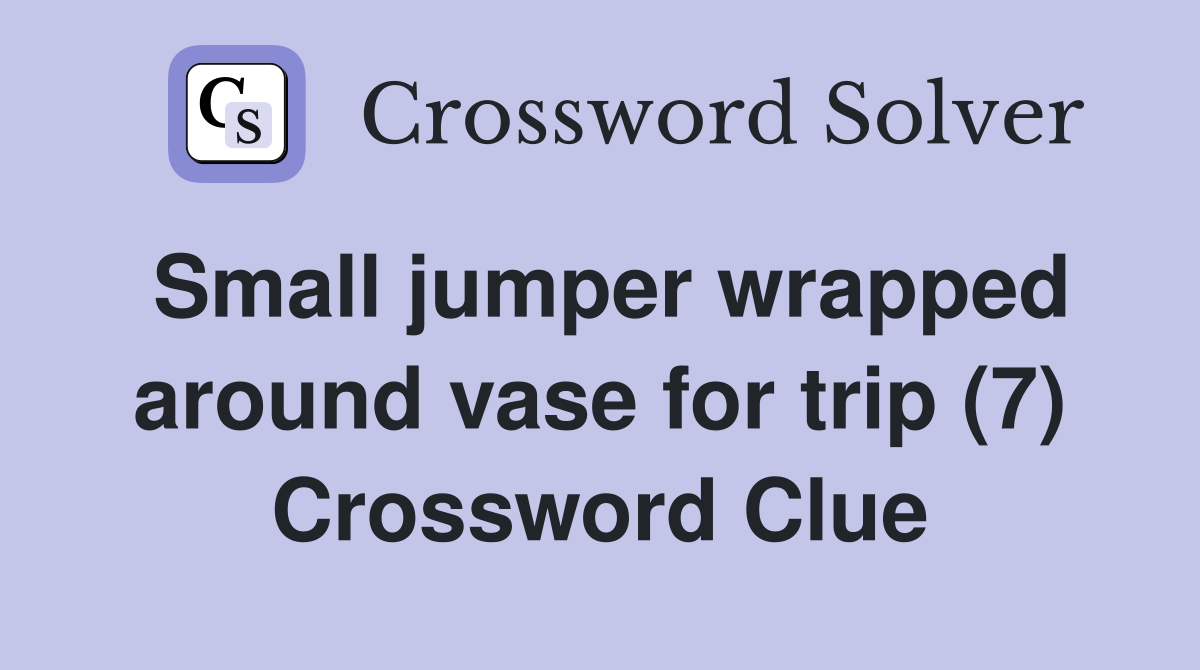 Small jumper wrapped around vase for trip (7) Crossword Clue