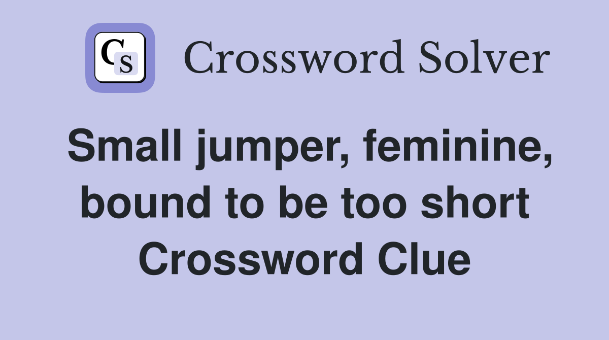 Small jumper, feminine, bound to be too short Crossword Clue