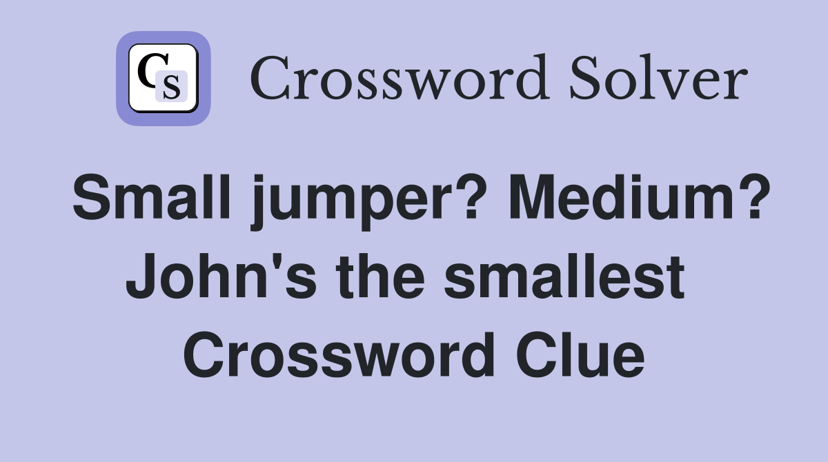 Small jumper? Medium? John's the smallest  Crossword Clue