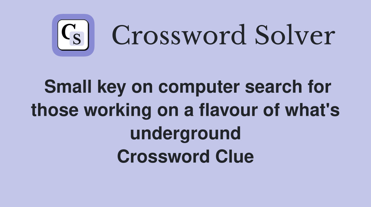 Small key on computer search for those working on a flavour of what's underground Crossword Clue