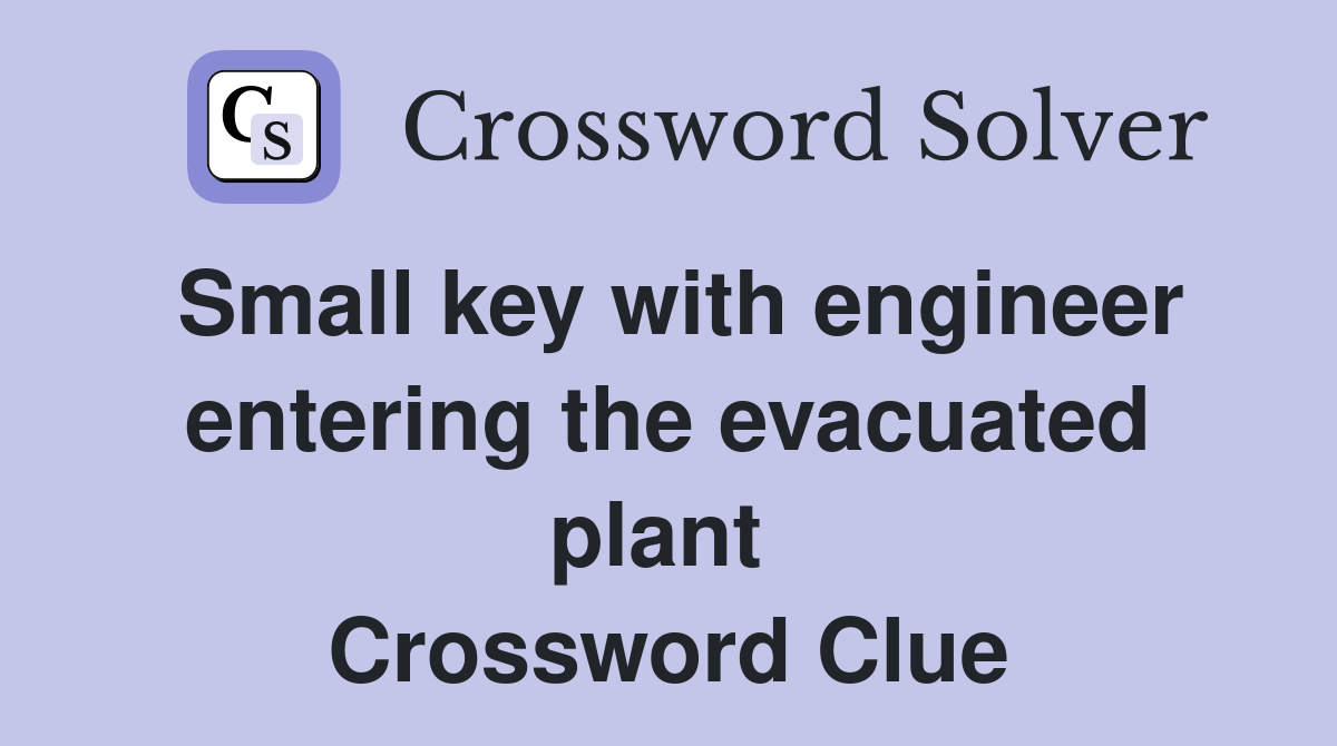 Small key with engineer entering the evacuated plant  Crossword Clue