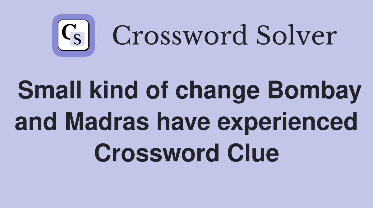 Small kind of change Bombay and Madras have experienced Crossword Clue