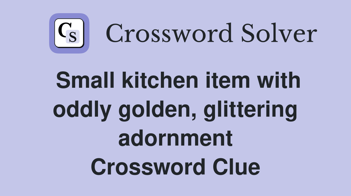 Small kitchen item with oddly golden, glittering adornment Crossword Clue