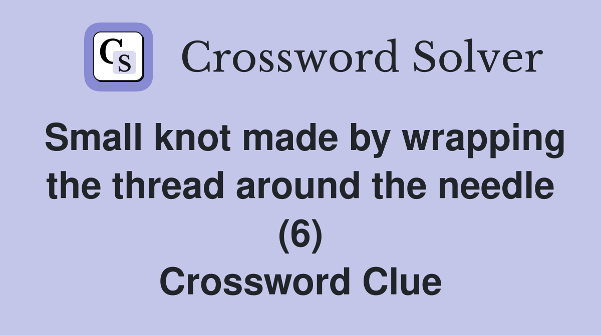 Small knot made by wrapping the thread around the needle (6) Crossword Clue