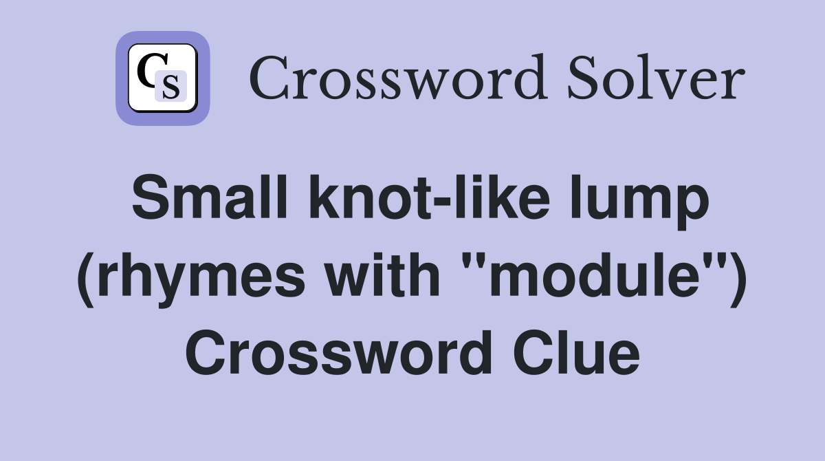 Small knot-like lump (rhymes with "module") Crossword Clue