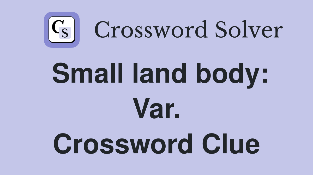 Small land body: Var. Crossword Clue