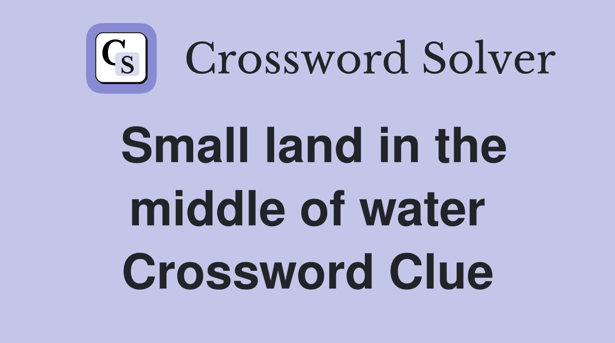 Small land in the middle of water Crossword Clue