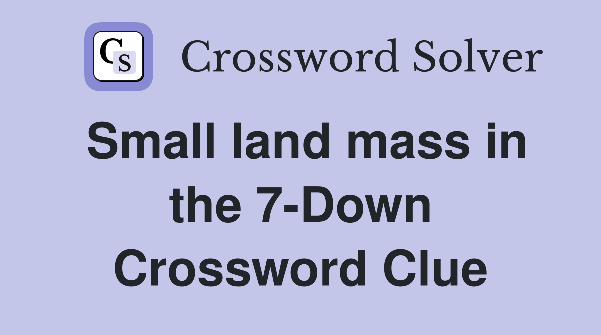 Small land mass in the 7-Down Crossword Clue
