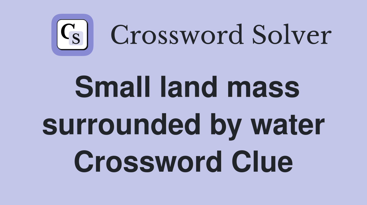 Small land mass surrounded by water Crossword Clue
