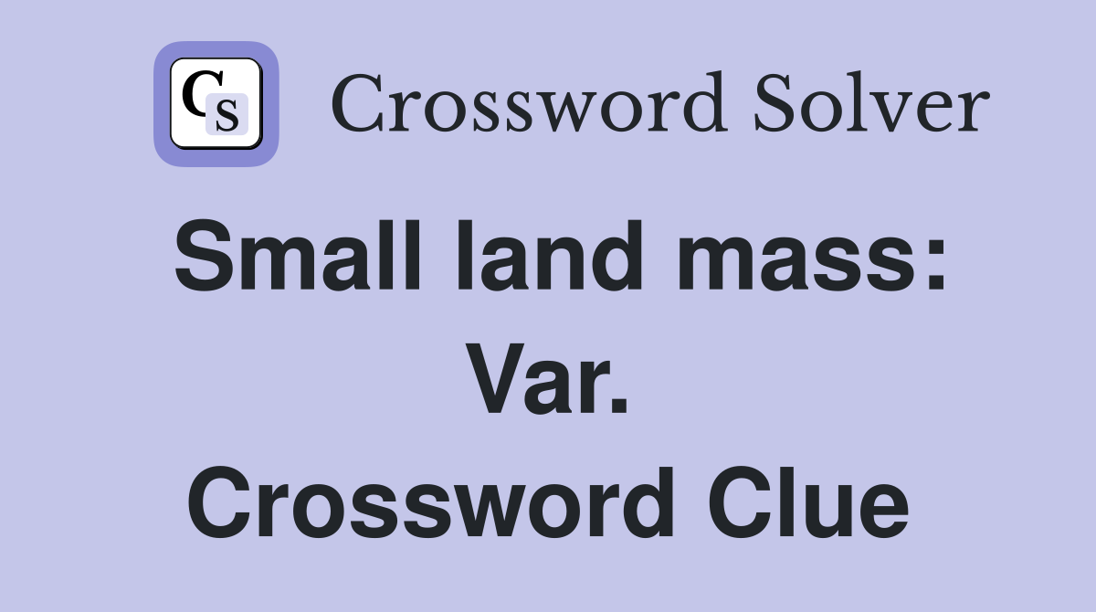 Small land mass: Var. Crossword Clue