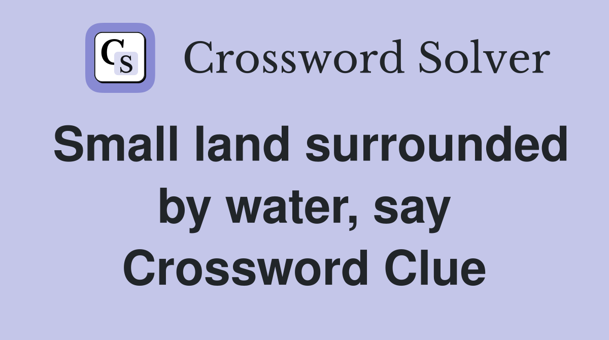 Small land surrounded by water, say Crossword Clue