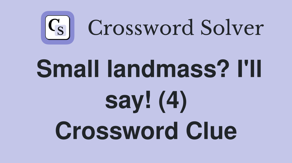 Small landmass? I'll say! (4) Crossword Clue