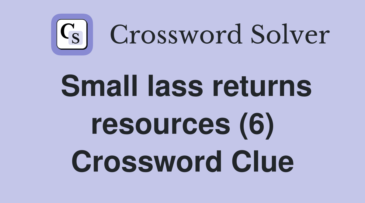 Small lass returns resources (6) Crossword Clue