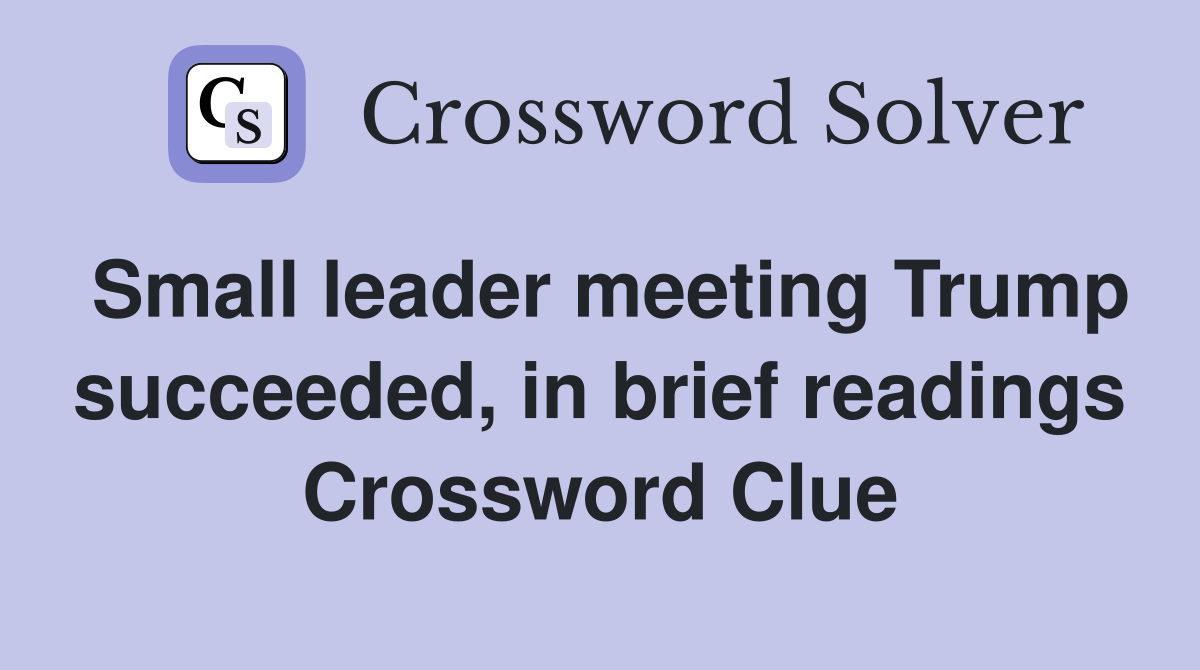 Small leader meeting Trump succeeded, in brief readings Crossword Clue