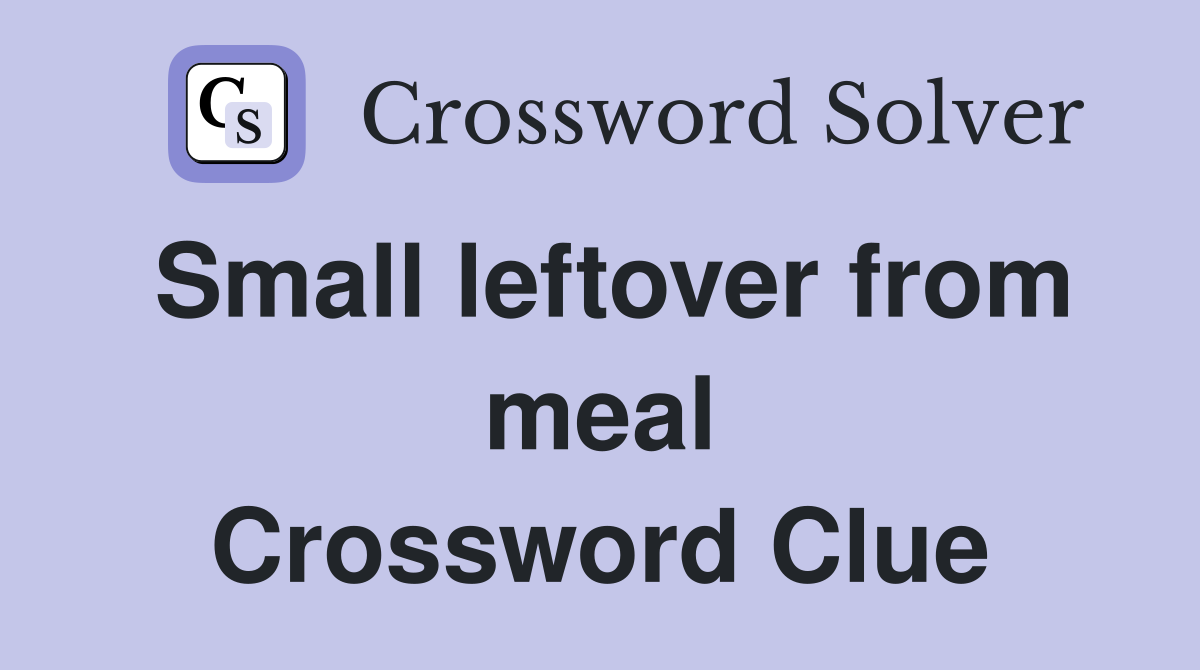 Small leftover from meal Crossword Clue