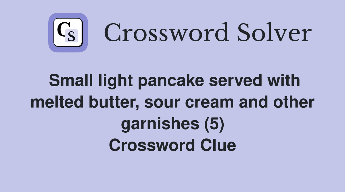 Small light pancake served with melted butter, sour cream and other garnishes (5) Crossword Clue