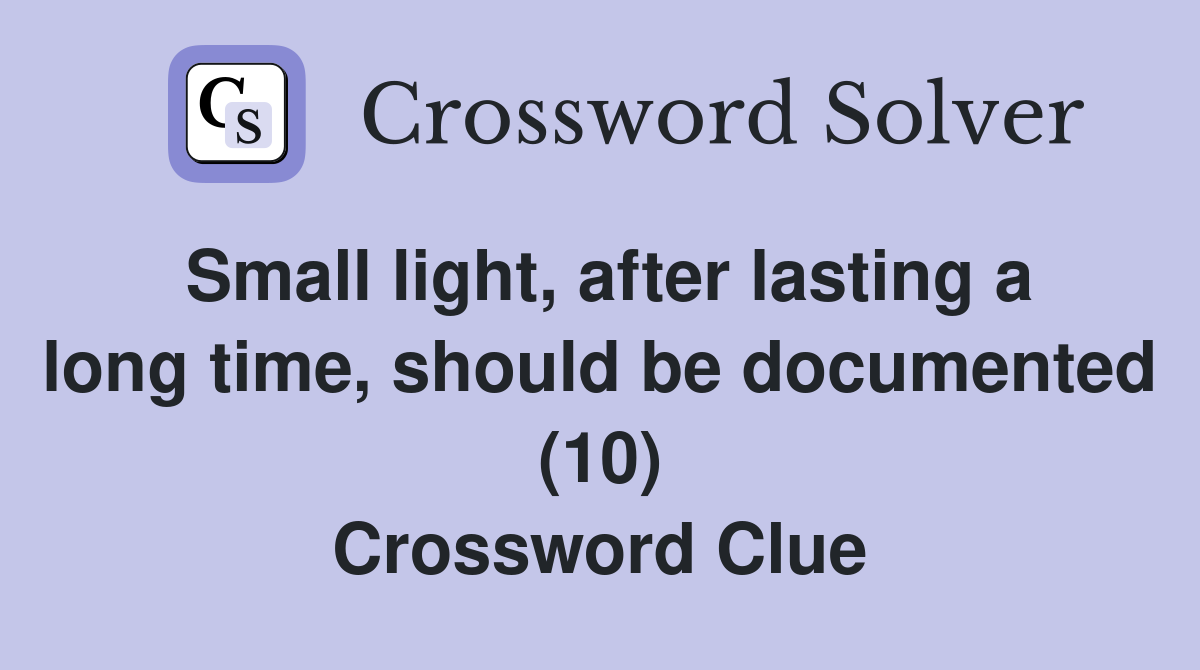 Small light, after lasting a long time, should be documented (10) Crossword Clue
