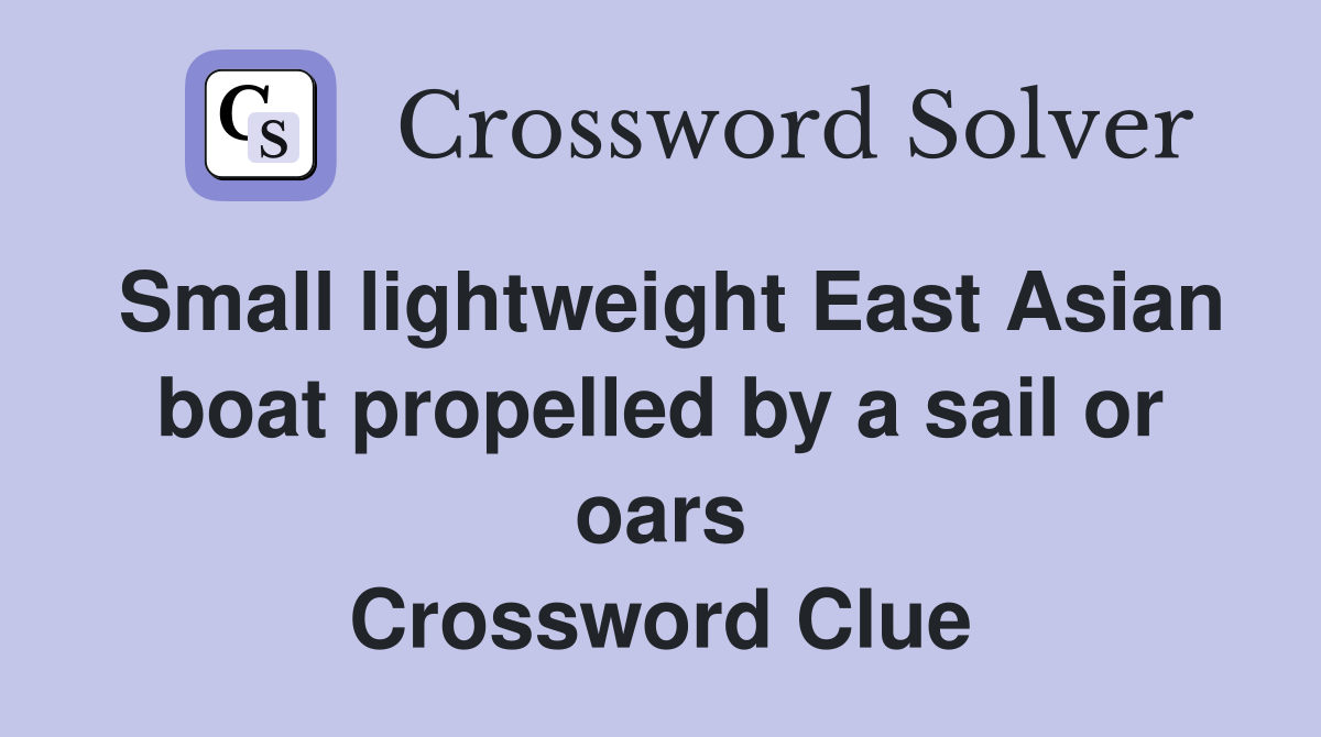 Small lightweight East Asian boat propelled by a sail or oars Crossword Clue