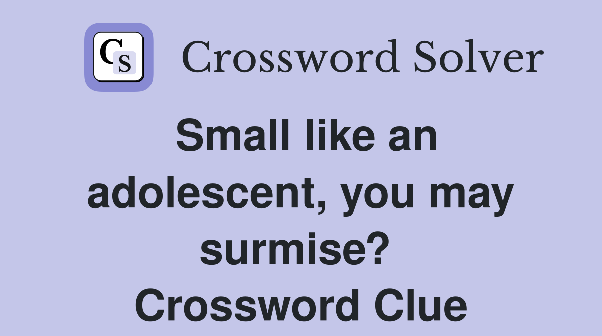 Small like an adolescent, you may surmise?  Crossword Clue
