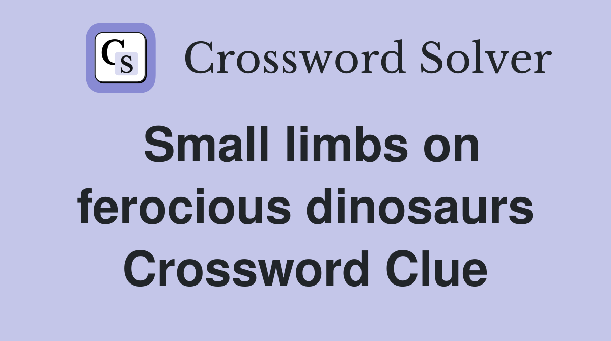 Small limbs on ferocious dinosaurs Crossword Clue