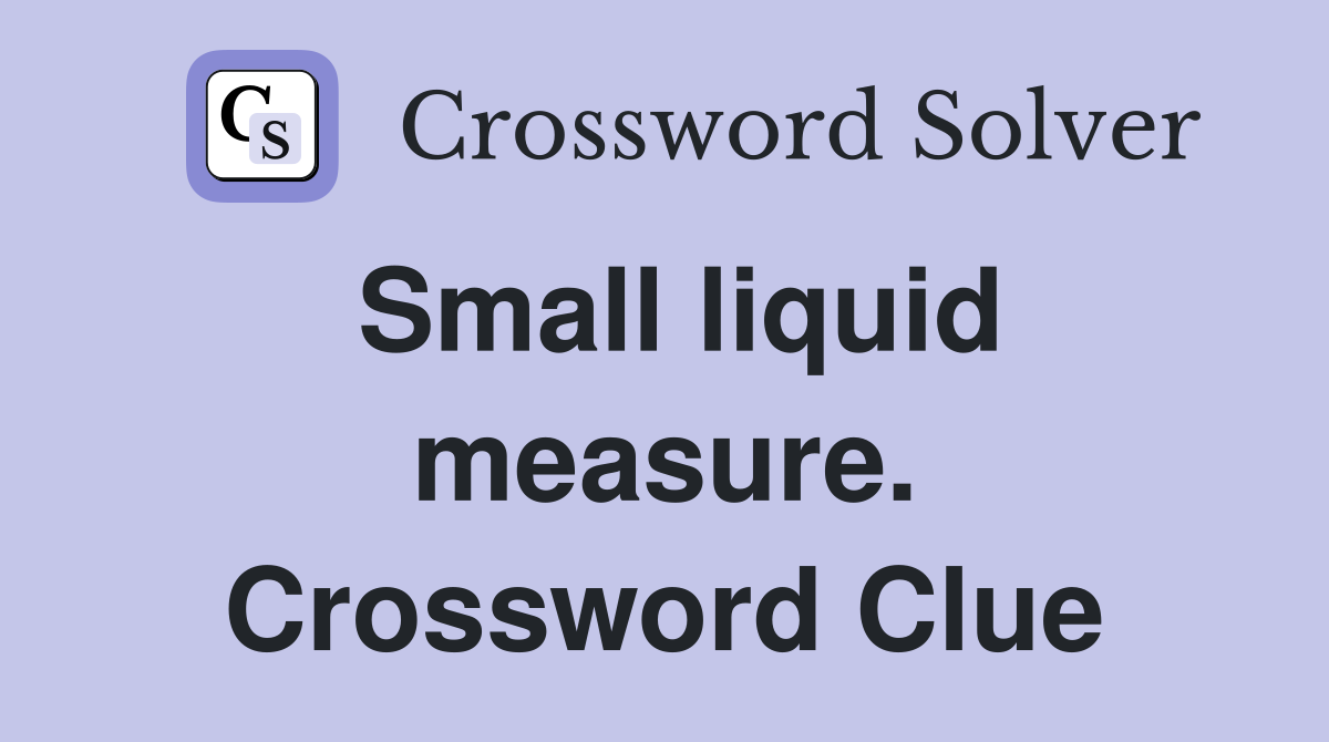 Small liquid measure. Crossword Clue