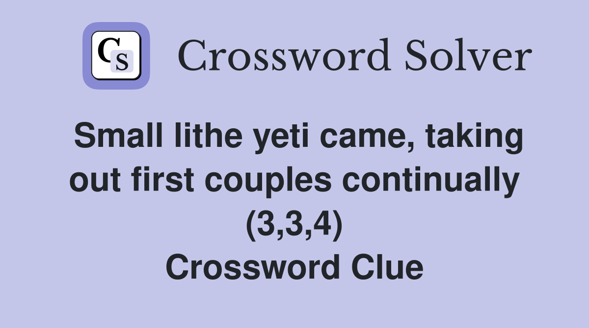 Small lithe yeti came, taking out first couples continually (3,3,4) Crossword Clue