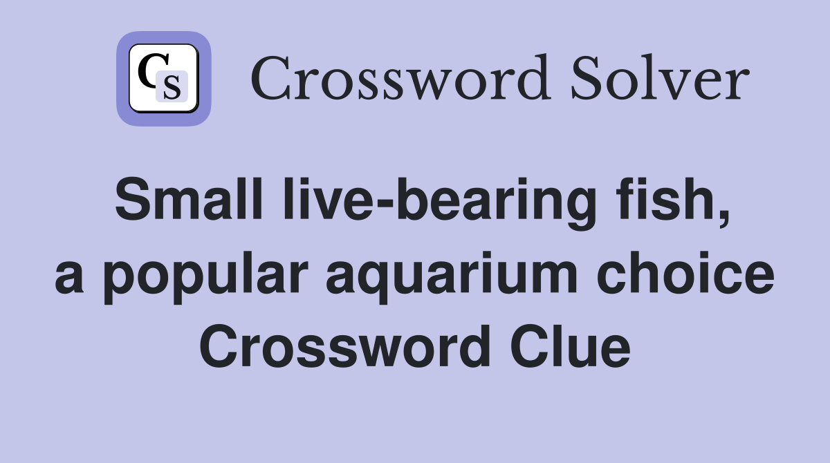 Small live-bearing fish, a popular aquarium choice Crossword Clue