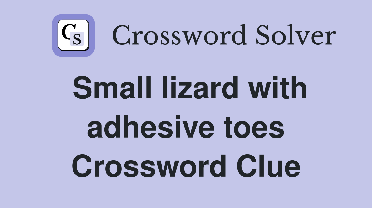 Small lizard with adhesive toes Crossword Clue