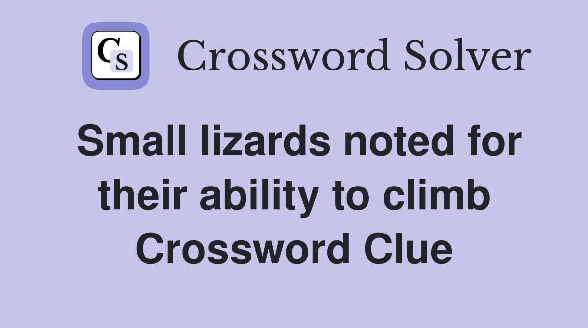 Small lizards noted for their ability to climb Crossword Clue