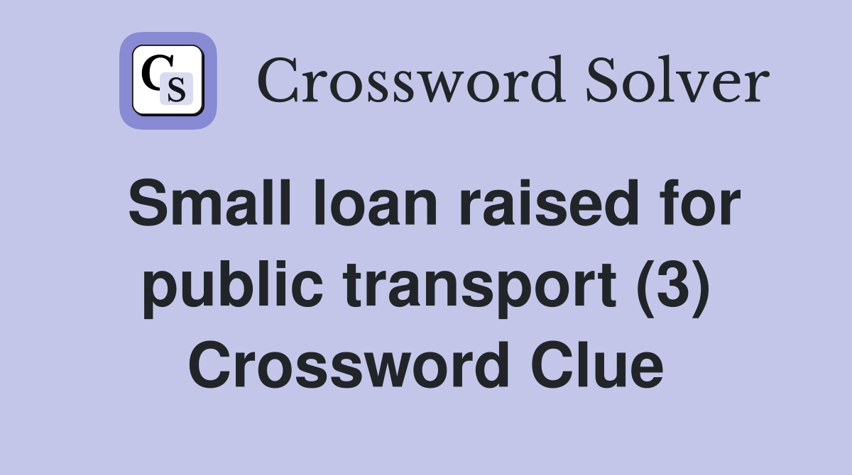 Small loan raised for public transport (3) Crossword Clue