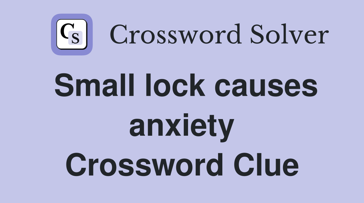 Small lock causes anxiety Crossword Clue
