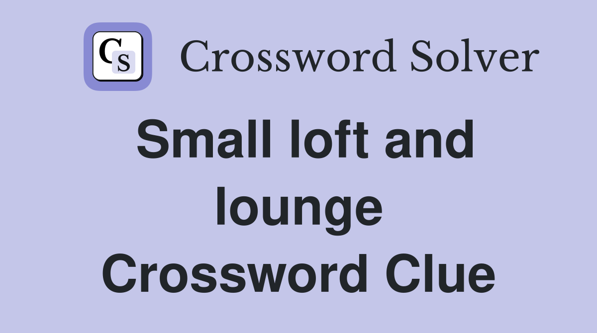 Small loft and lounge Crossword Clue