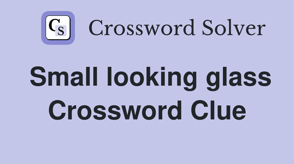 Small looking glass Crossword Clue