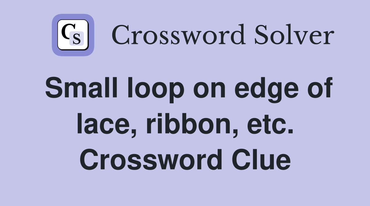 Small loop on edge of lace, ribbon, etc. Crossword Clue