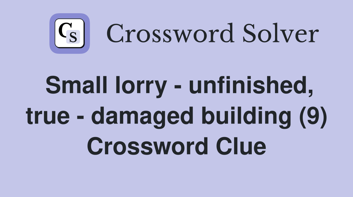 Small lorry - unfinished, true - damaged building (9) Crossword Clue