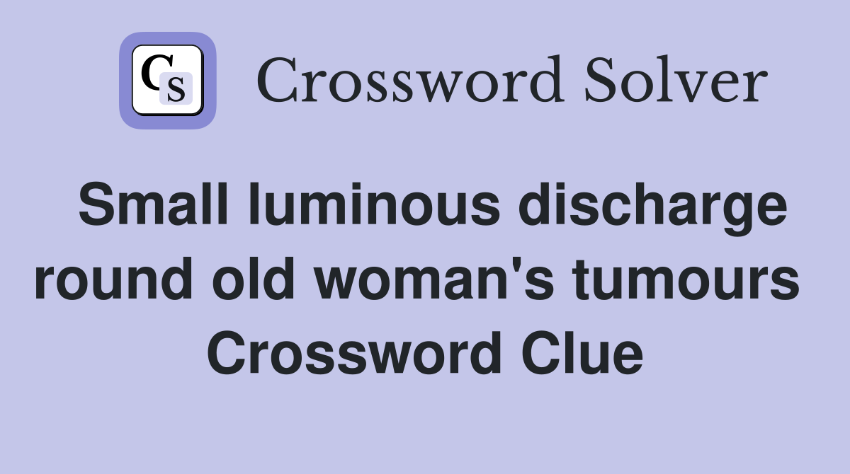 Small luminous discharge round old woman's tumours  Crossword Clue