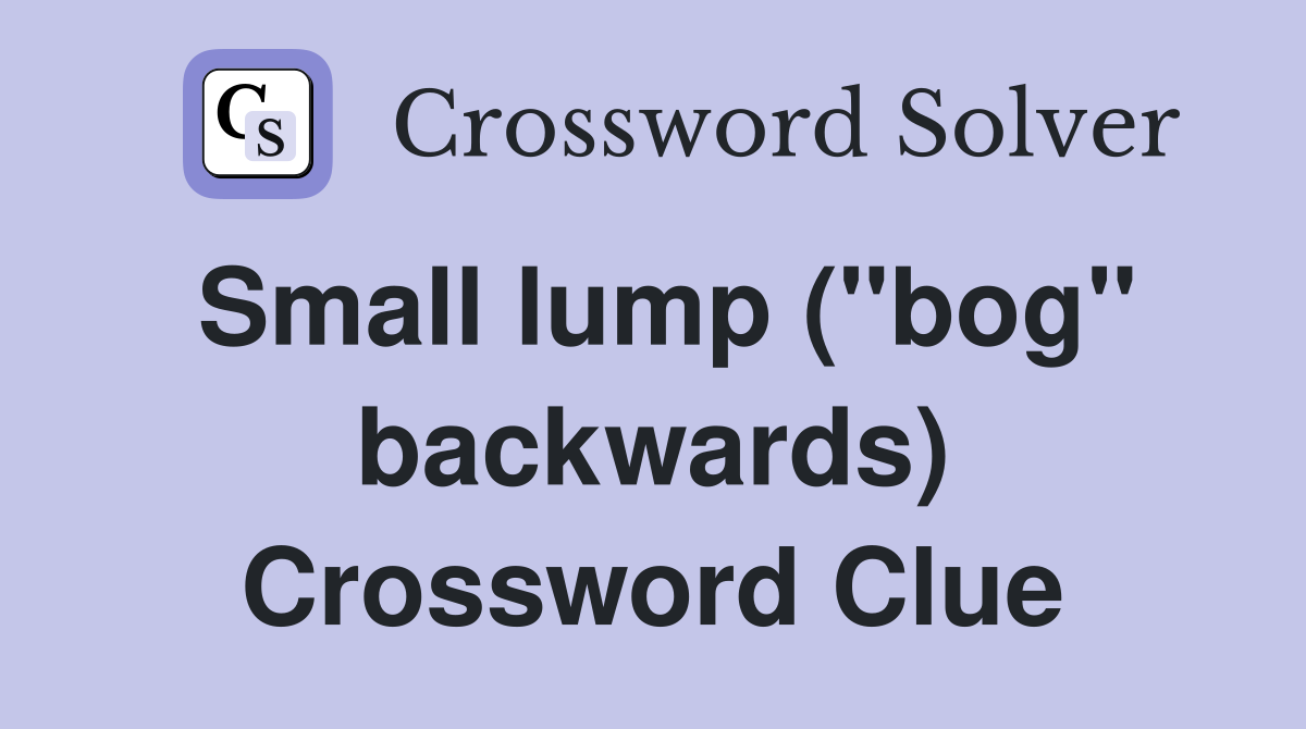 Small lump ("bog" backwards) Crossword Clue