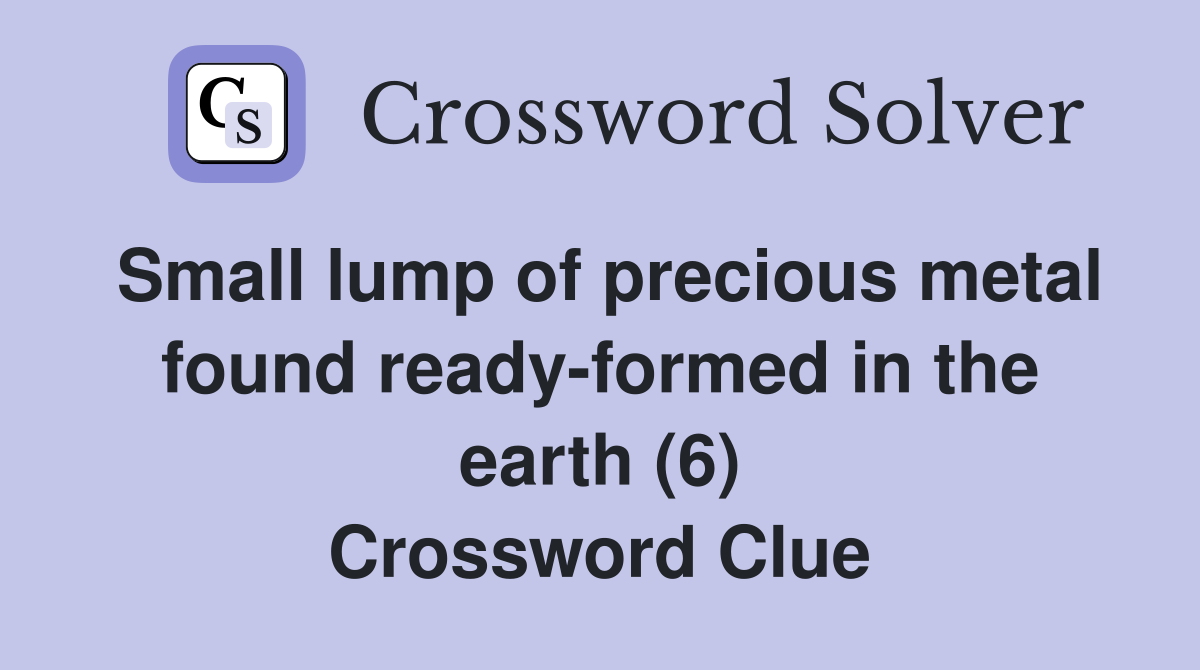 Small lump of precious metal found ready-formed in the earth (6) Crossword Clue