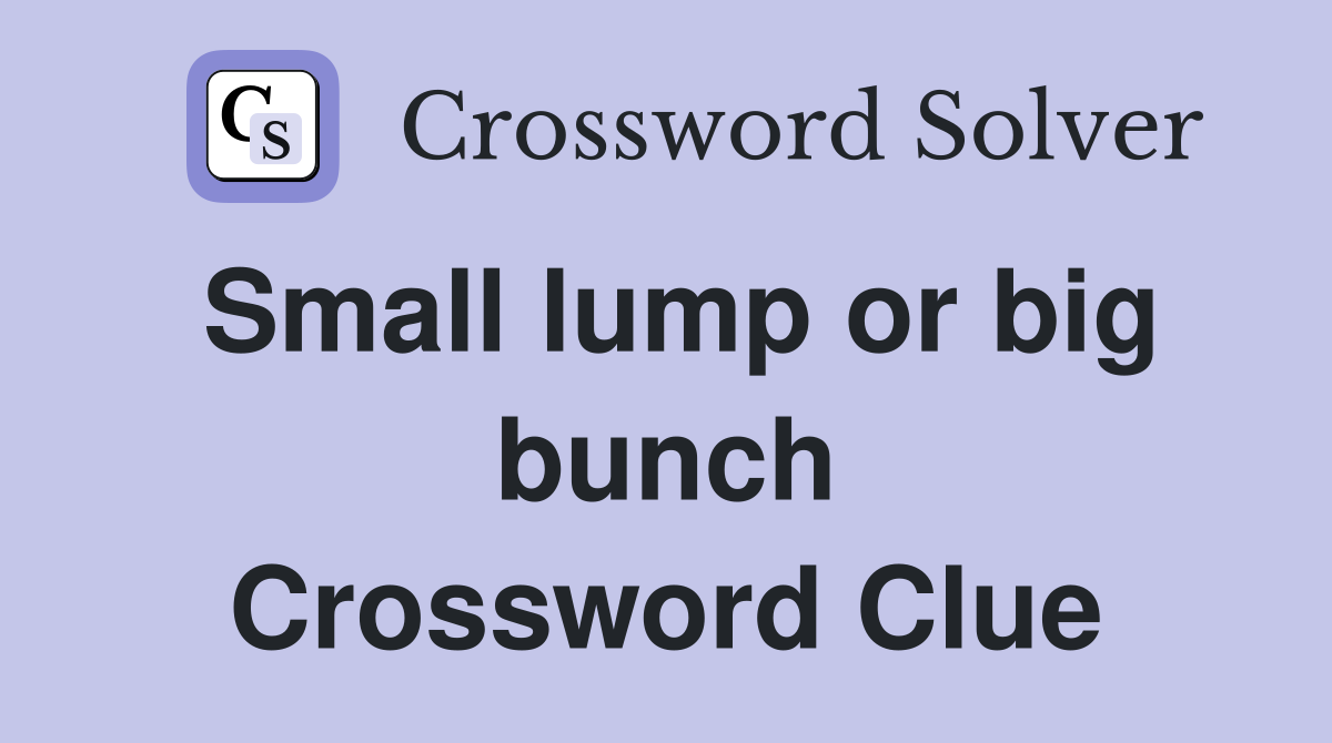 Small lump or big bunch Crossword Clue