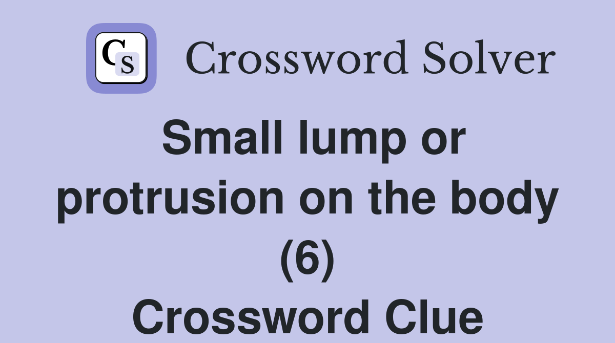 Small lump or protrusion on the body (6) Crossword Clue